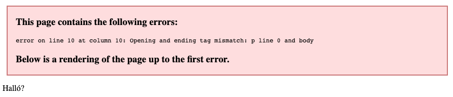 Ef dæmið að ofan er opnað í Chrome kemur upp villa: This page contains the following errors: error on line 10 at column 10: Opening and ending tag mismatch: p line 0 and body. Below is a rendering of the page up to the first error. Eftir það birtist aðeins „Halló?“ ekki „Bless!“.